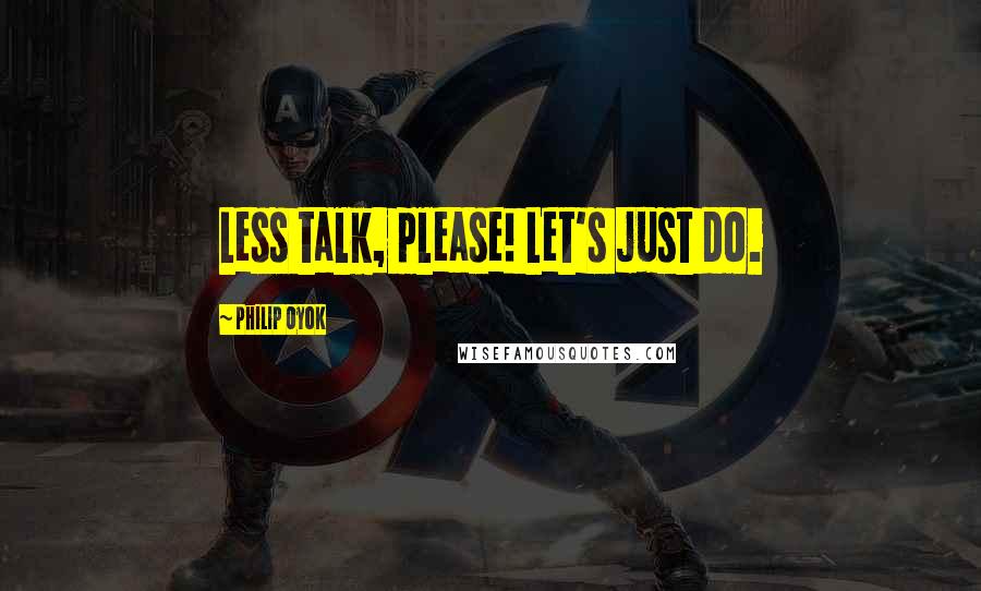 Philip Oyok Quotes: Less talk, please! Let's just do.