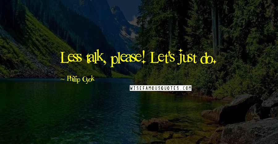 Philip Oyok Quotes: Less talk, please! Let's just do.