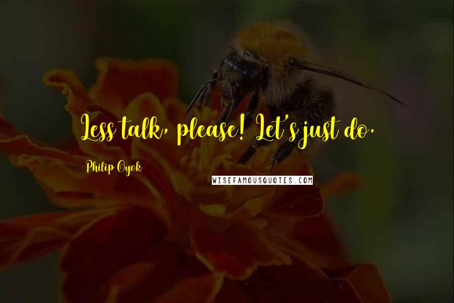 Philip Oyok Quotes: Less talk, please! Let's just do.