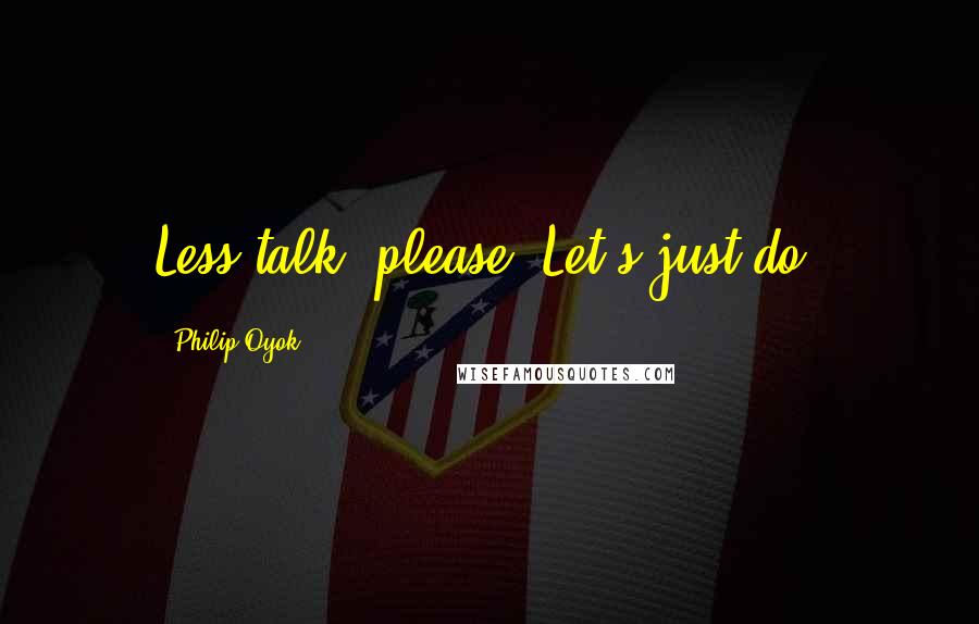 Philip Oyok Quotes: Less talk, please! Let's just do.