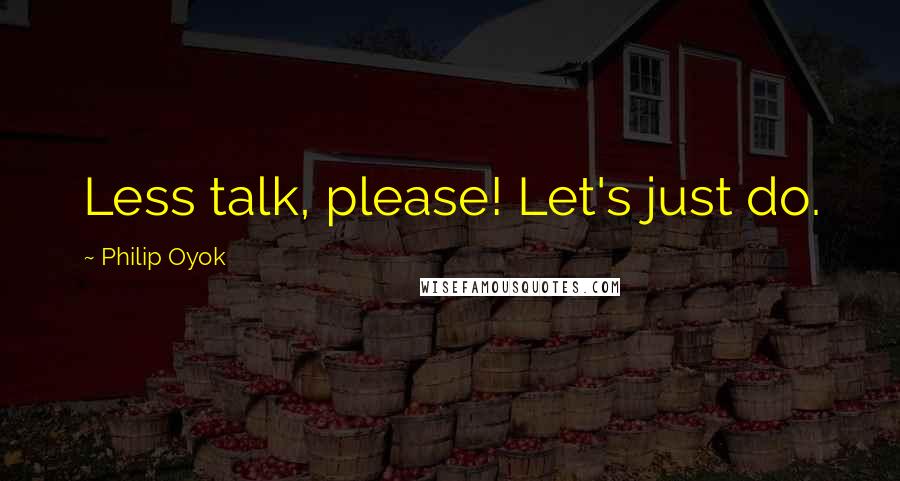 Philip Oyok Quotes: Less talk, please! Let's just do.