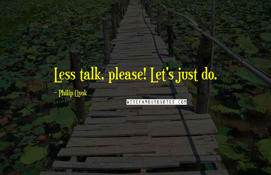 Philip Oyok Quotes: Less talk, please! Let's just do.