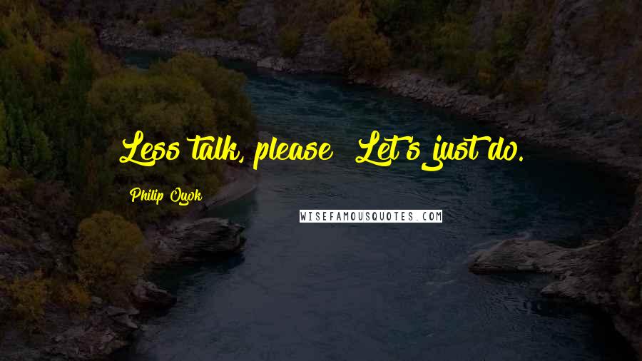 Philip Oyok Quotes: Less talk, please! Let's just do.