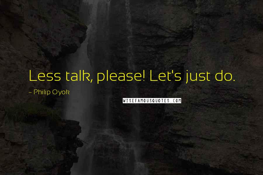 Philip Oyok Quotes: Less talk, please! Let's just do.