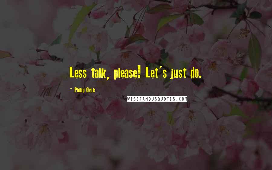 Philip Oyok Quotes: Less talk, please! Let's just do.