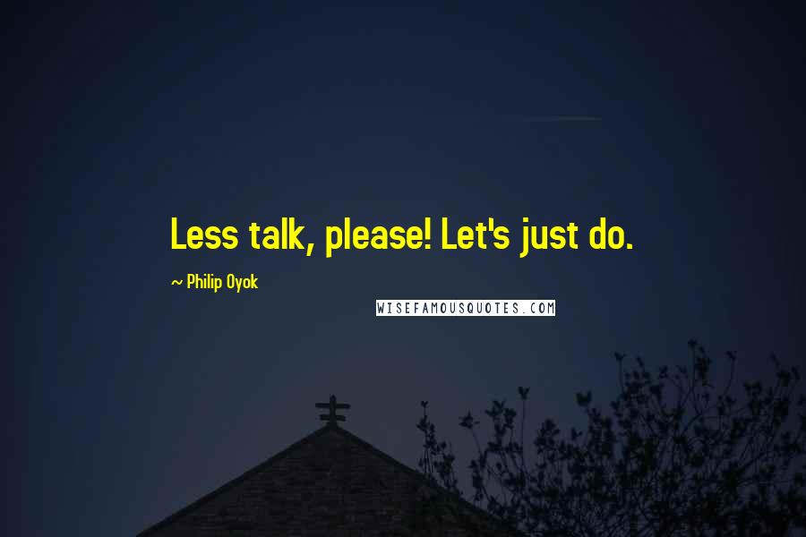 Philip Oyok Quotes: Less talk, please! Let's just do.