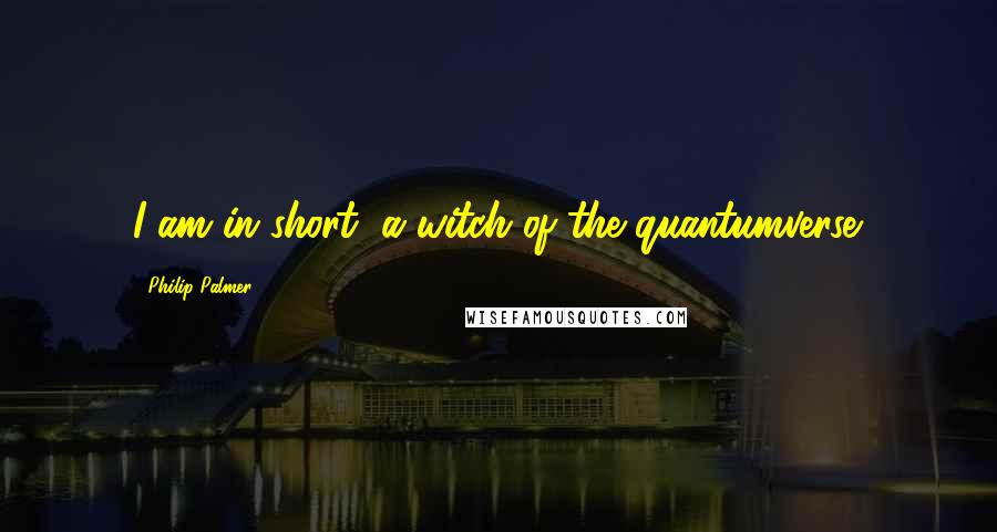 Philip Palmer Quotes: I am in short, a witch of the quantumverse.