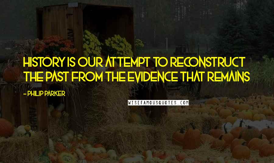 Philip Parker Quotes: history is our attempt to reconstruct the past from the evidence that remains