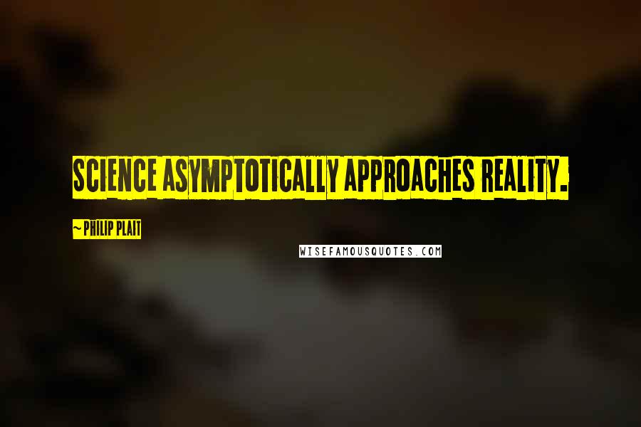Philip Plait Quotes: Science asymptotically approaches reality.