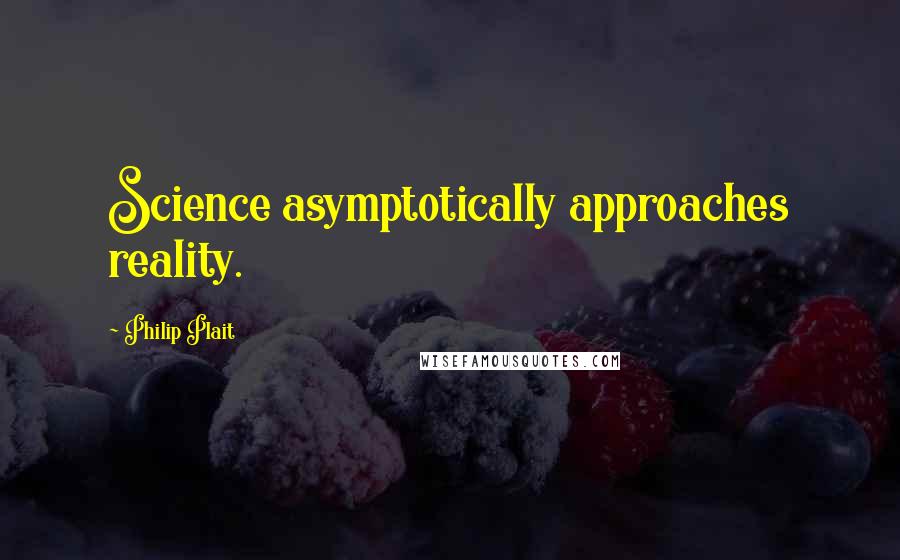 Philip Plait Quotes: Science asymptotically approaches reality.