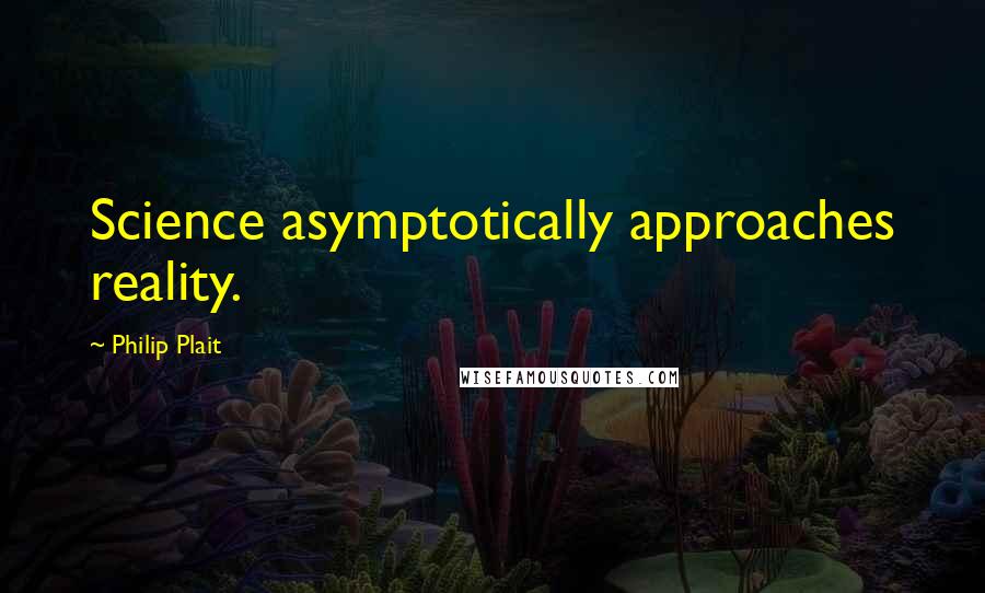 Philip Plait Quotes: Science asymptotically approaches reality.