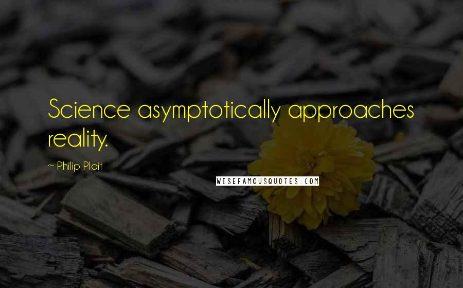 Philip Plait Quotes: Science asymptotically approaches reality.