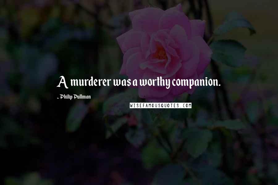 Philip Pullman Quotes: A murderer was a worthy companion.