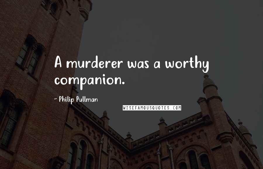 Philip Pullman Quotes: A murderer was a worthy companion.