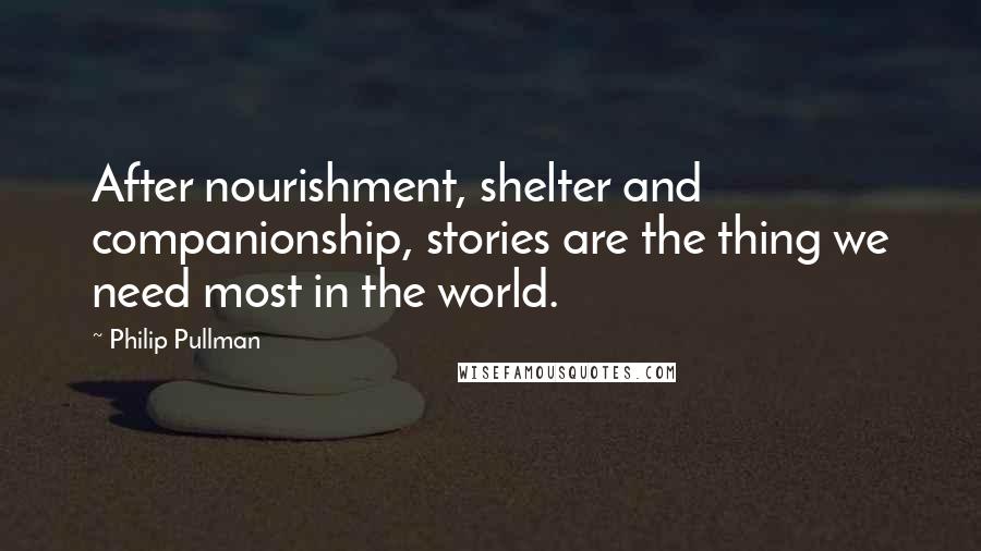 Philip Pullman Quotes: After nourishment, shelter and companionship, stories are the thing we need most in the world.