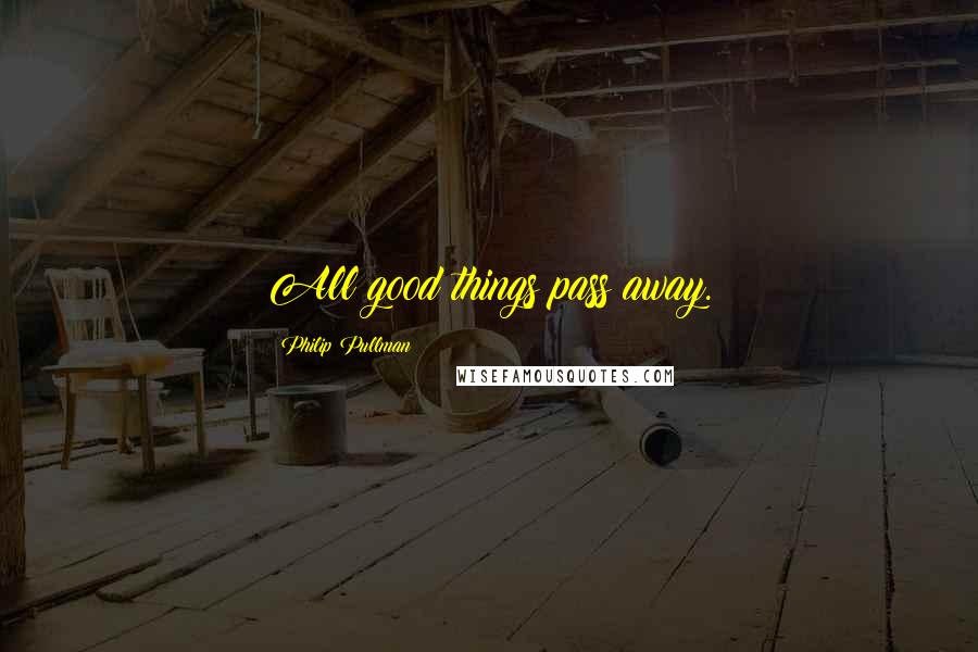 Philip Pullman Quotes: All good things pass away.