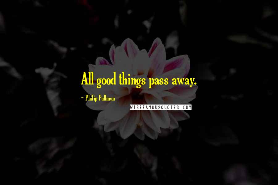 Philip Pullman Quotes: All good things pass away.