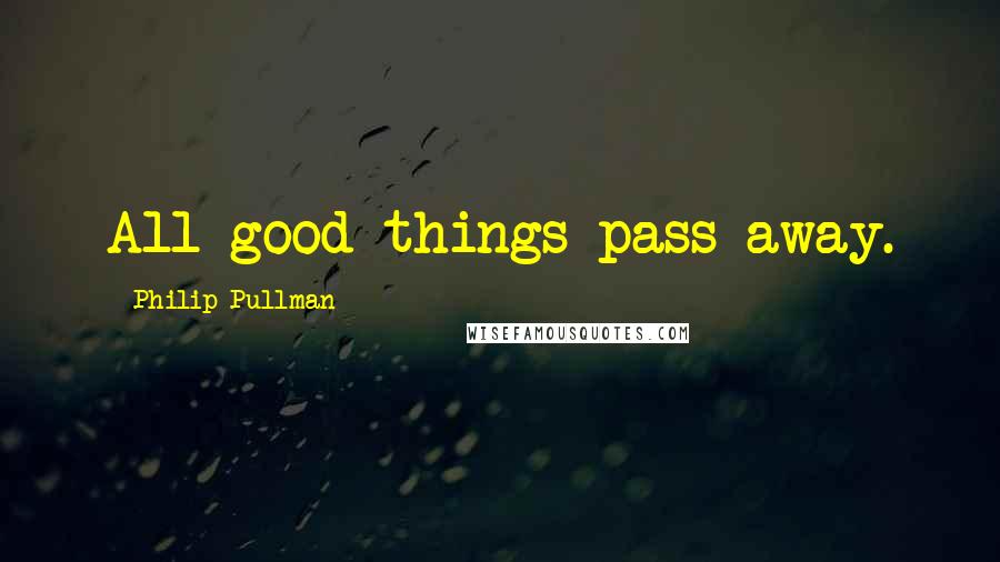 Philip Pullman Quotes: All good things pass away.