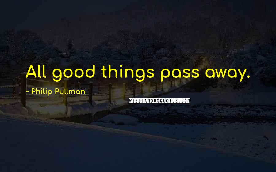 Philip Pullman Quotes: All good things pass away.