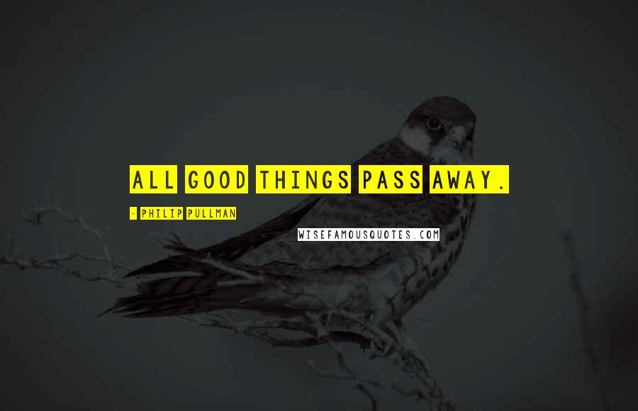 Philip Pullman Quotes: All good things pass away.