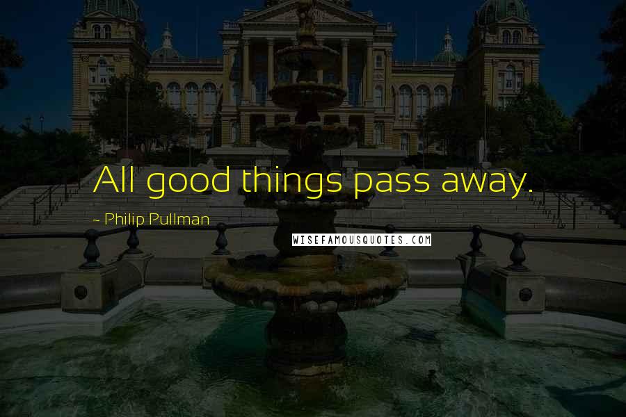 Philip Pullman Quotes: All good things pass away.