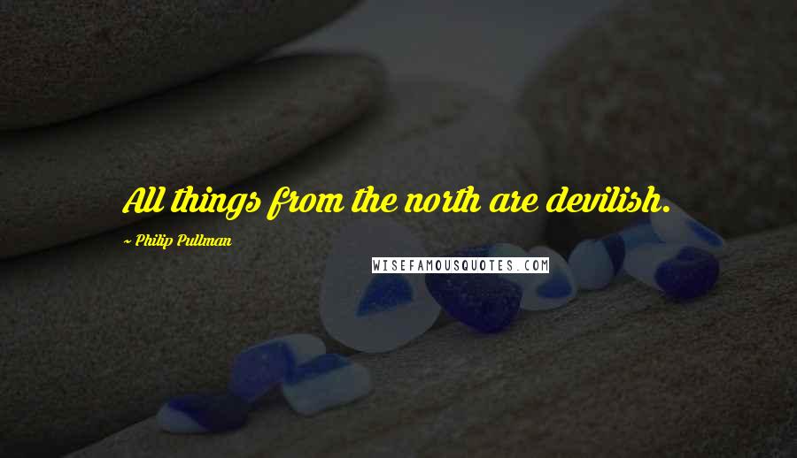 Philip Pullman Quotes: All things from the north are devilish.
