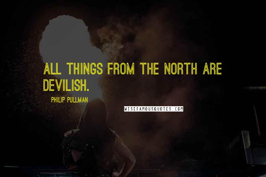 Philip Pullman Quotes: All things from the north are devilish.