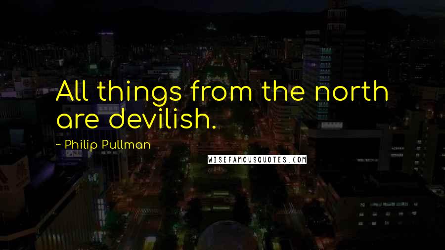 Philip Pullman Quotes: All things from the north are devilish.