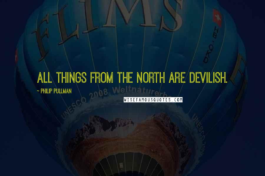 Philip Pullman Quotes: All things from the north are devilish.