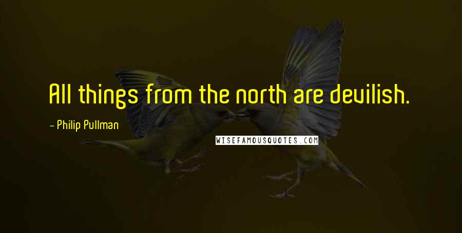 Philip Pullman Quotes: All things from the north are devilish.