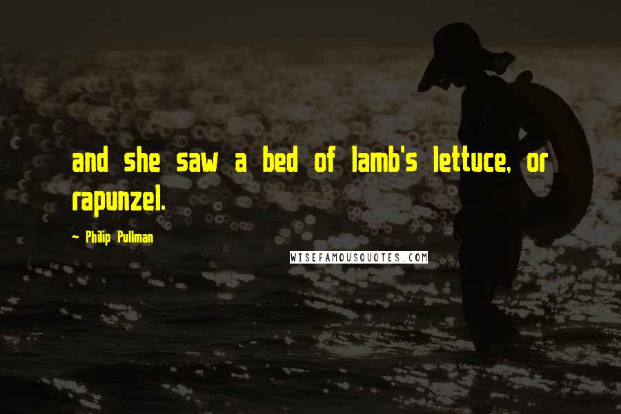 Philip Pullman Quotes: and she saw a bed of lamb's lettuce, or rapunzel.