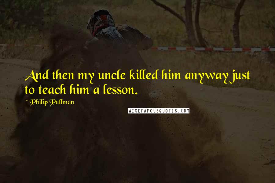 Philip Pullman Quotes: And then my uncle killed him anyway just to teach him a lesson.