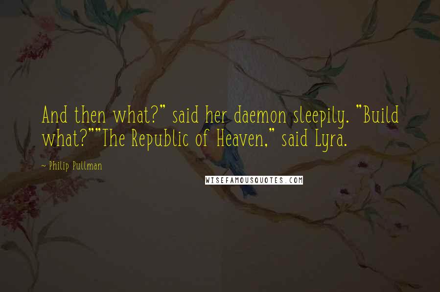 Philip Pullman Quotes: And then what?" said her daemon sleepily. "Build what?""The Republic of Heaven," said Lyra.