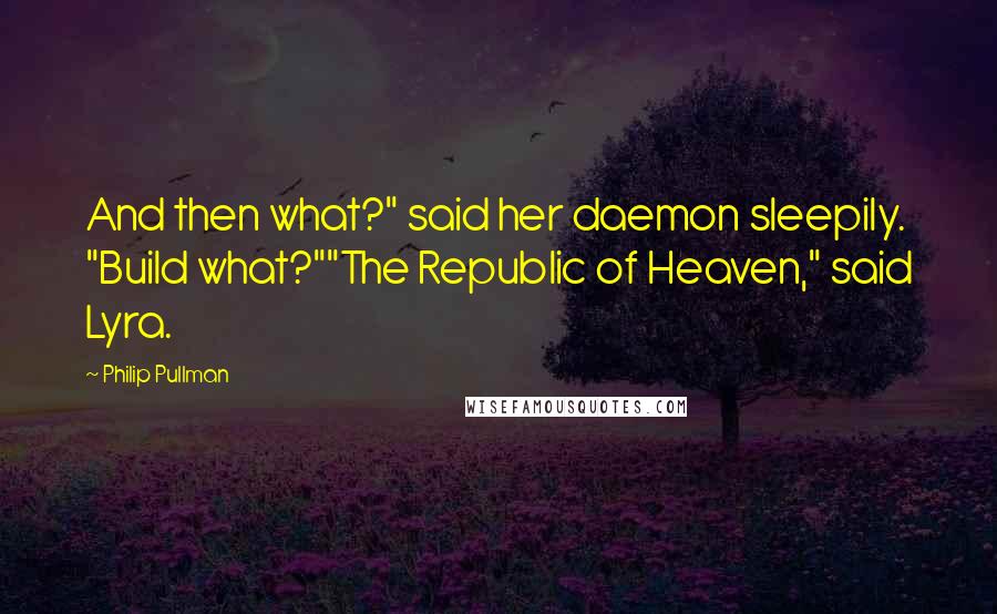 Philip Pullman Quotes: And then what?" said her daemon sleepily. "Build what?""The Republic of Heaven," said Lyra.