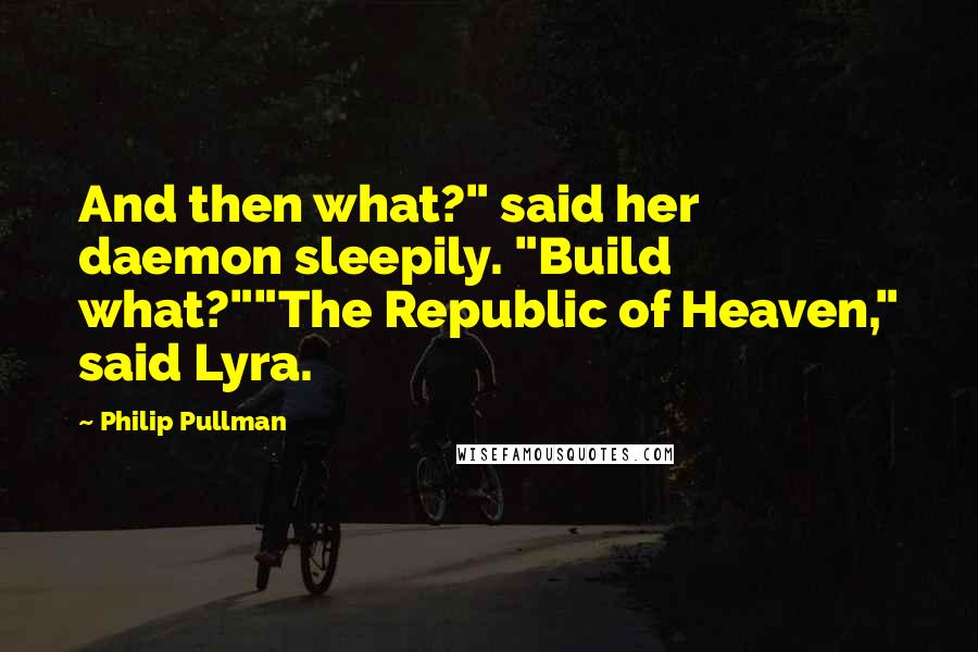 Philip Pullman Quotes: And then what?" said her daemon sleepily. "Build what?""The Republic of Heaven," said Lyra.