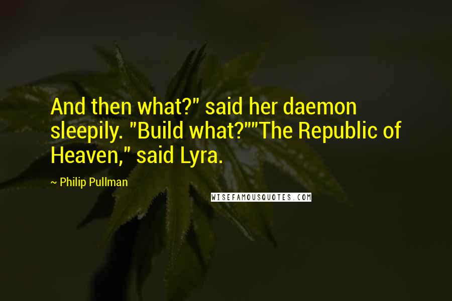 Philip Pullman Quotes: And then what?" said her daemon sleepily. "Build what?""The Republic of Heaven," said Lyra.