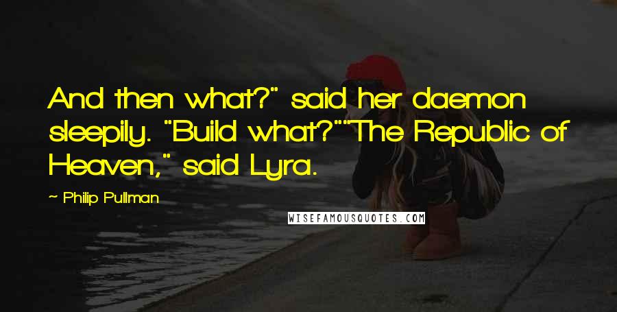 Philip Pullman Quotes: And then what?" said her daemon sleepily. "Build what?""The Republic of Heaven," said Lyra.