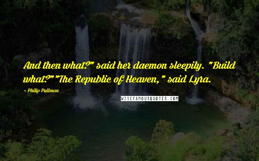 Philip Pullman Quotes: And then what?" said her daemon sleepily. "Build what?""The Republic of Heaven," said Lyra.