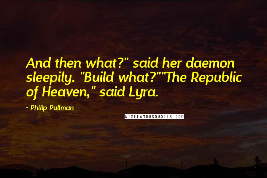 Philip Pullman Quotes: And then what?" said her daemon sleepily. "Build what?""The Republic of Heaven," said Lyra.