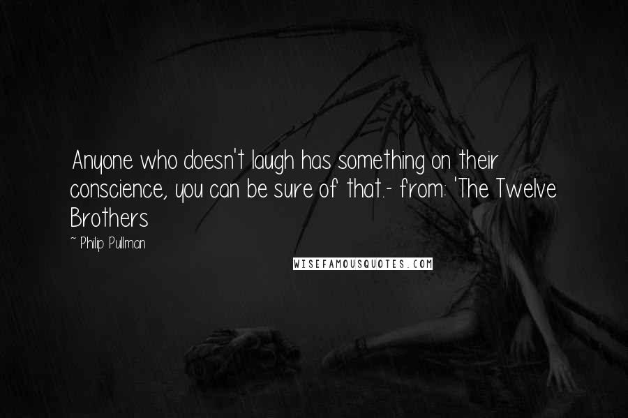 Philip Pullman Quotes: Anyone who doesn't laugh has something on their conscience, you can be sure of that.- from: 'The Twelve Brothers