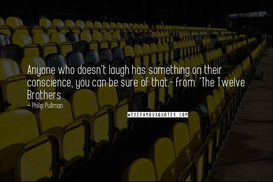 Philip Pullman Quotes: Anyone who doesn't laugh has something on their conscience, you can be sure of that.- from: 'The Twelve Brothers
