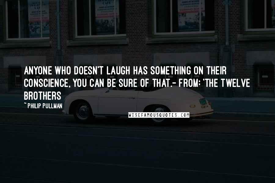 Philip Pullman Quotes: Anyone who doesn't laugh has something on their conscience, you can be sure of that.- from: 'The Twelve Brothers