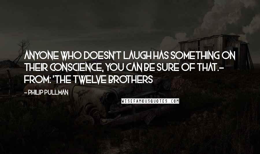 Philip Pullman Quotes: Anyone who doesn't laugh has something on their conscience, you can be sure of that.- from: 'The Twelve Brothers