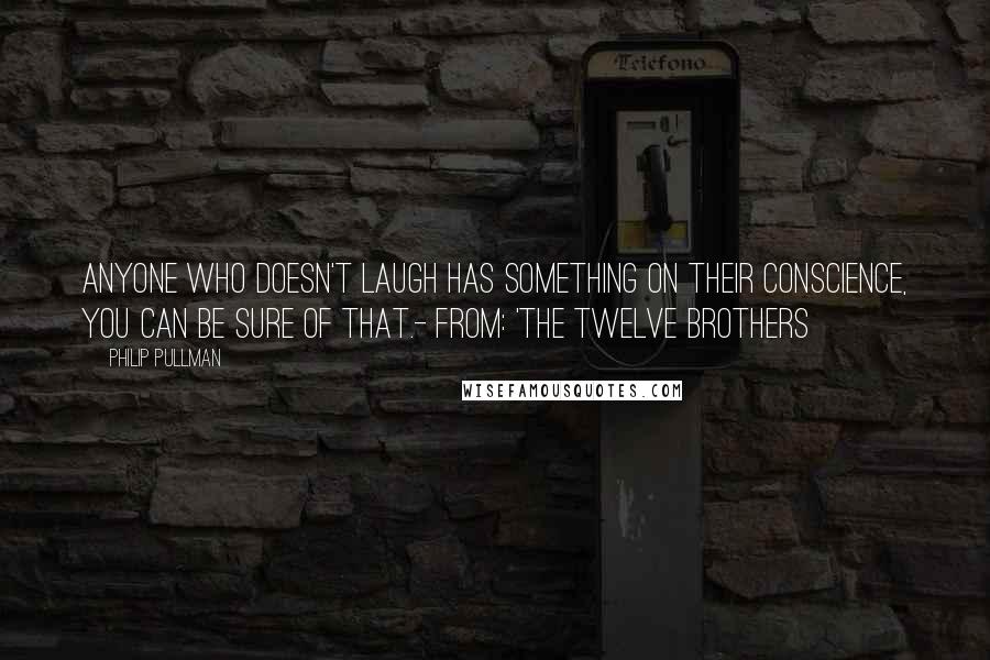 Philip Pullman Quotes: Anyone who doesn't laugh has something on their conscience, you can be sure of that.- from: 'The Twelve Brothers