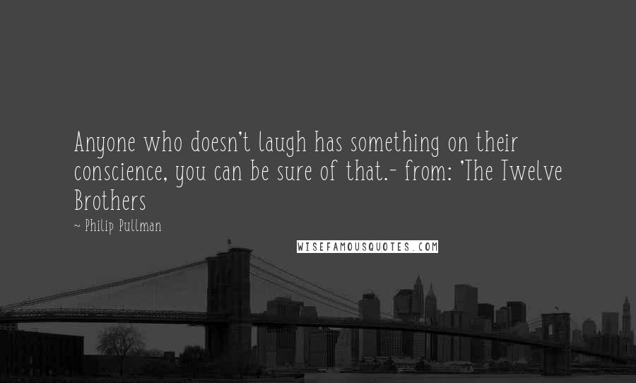 Philip Pullman Quotes: Anyone who doesn't laugh has something on their conscience, you can be sure of that.- from: 'The Twelve Brothers