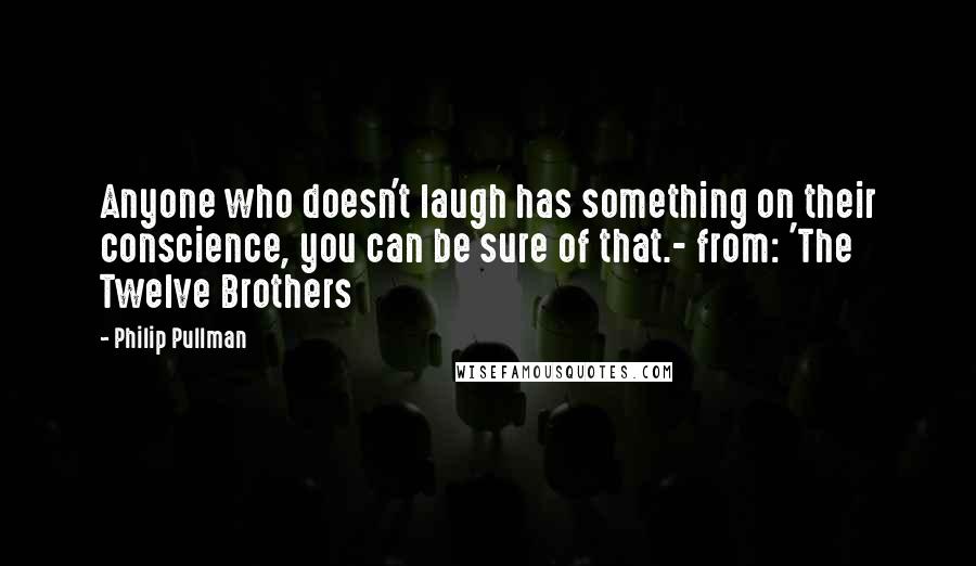 Philip Pullman Quotes: Anyone who doesn't laugh has something on their conscience, you can be sure of that.- from: 'The Twelve Brothers