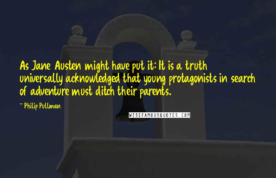 Philip Pullman Quotes: As Jane Austen might have put it: It is a truth universally acknowledged that young protagonists in search of adventure must ditch their parents.