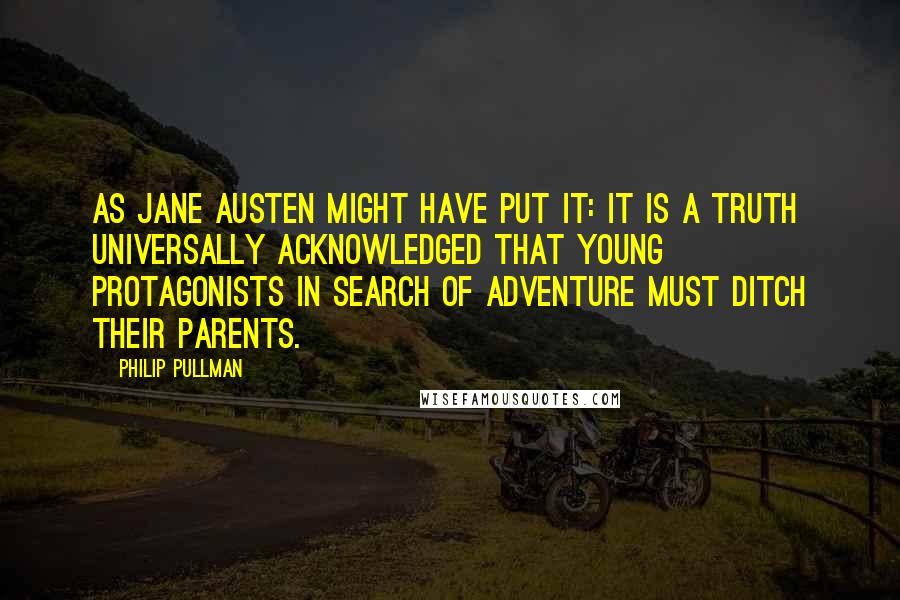 Philip Pullman Quotes: As Jane Austen might have put it: It is a truth universally acknowledged that young protagonists in search of adventure must ditch their parents.