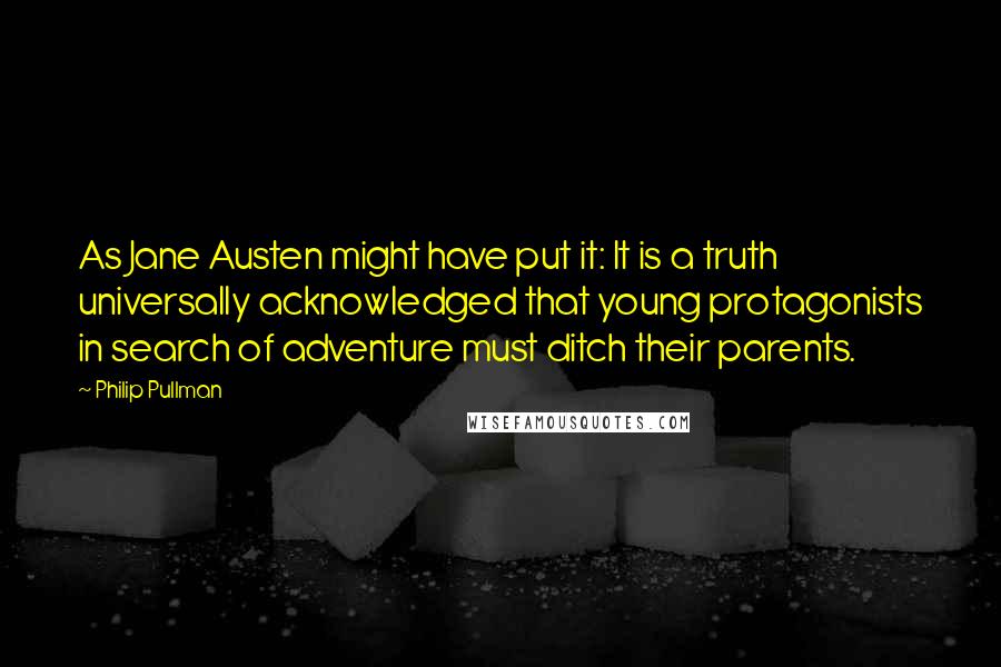 Philip Pullman Quotes: As Jane Austen might have put it: It is a truth universally acknowledged that young protagonists in search of adventure must ditch their parents.