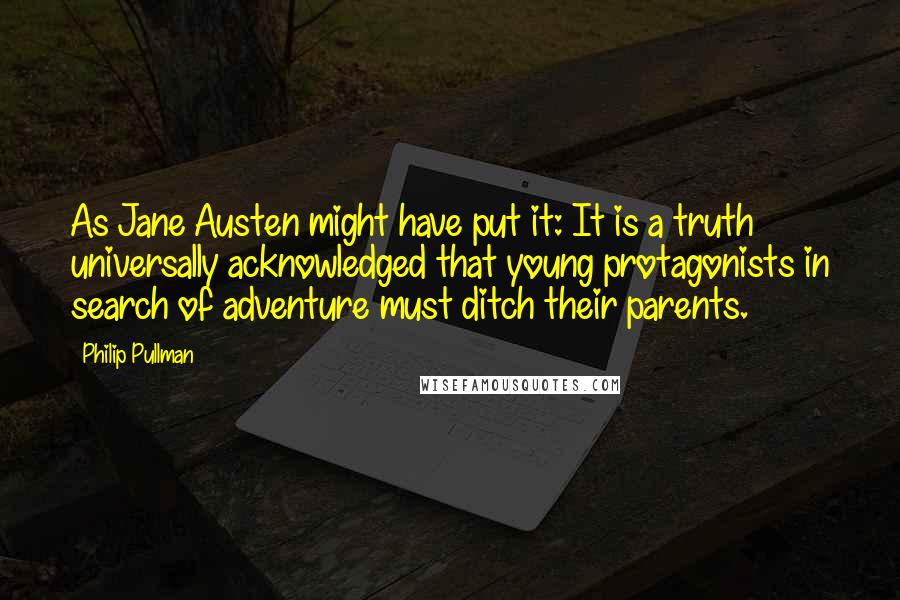 Philip Pullman Quotes: As Jane Austen might have put it: It is a truth universally acknowledged that young protagonists in search of adventure must ditch their parents.